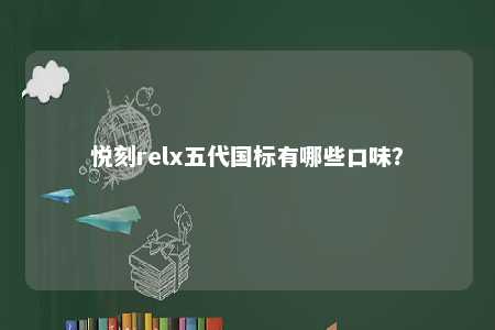悦刻relx五代国标有哪些口味？ 